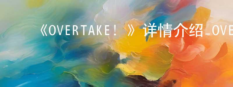 ﻿曹广军发布﻿《OVERTAKE！》详情介绍_OVERTAKE！更新至第12集在线观看_OVERTAKE！迅雷下载_日漫